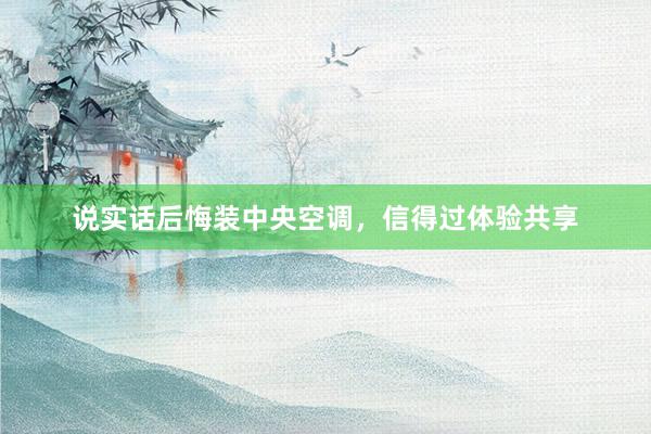 说实话后悔装中央空调，信得过体验共享