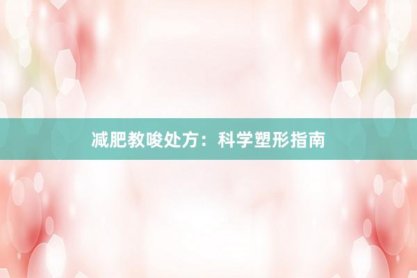 减肥教唆处方:科学塑形指南